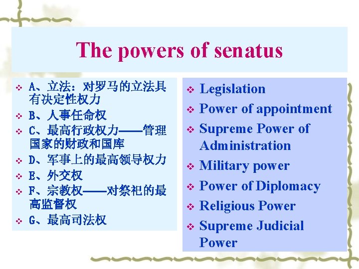 The powers of senatus v v v v A、立法：对罗马的立法具 有决定性权力 B、人事任命权 C、最高行政权力——管理 国家的财政和国库 D、军事上的最高领导权力