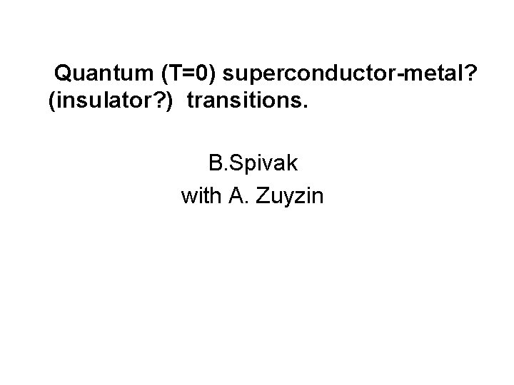 Quantum (T=0) superconductor-metal? (insulator? ) transitions. B. Spivak with A. Zuyzin 