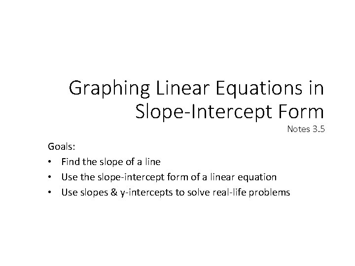 Graphing Linear Equations in Slope-Intercept Form Notes 3. 5 Goals: • Find the slope