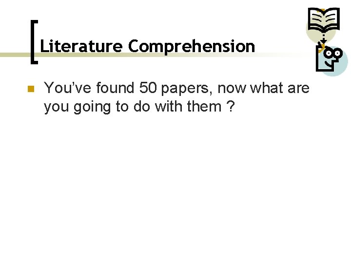 Literature Comprehension n You’ve found 50 papers, now what are you going to do