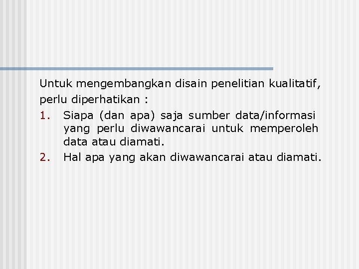 Untuk mengembangkan disain penelitian kualitatif, perlu diperhatikan : 1. Siapa (dan apa) saja sumber