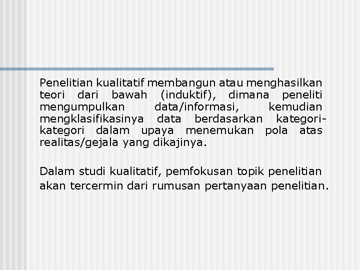 Penelitian kualitatif membangun atau menghasilkan teori dari bawah (induktif), dimana peneliti mengumpulkan data/informasi, kemudian