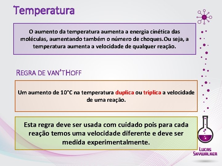 Temperatura O aumento da temperatura aumenta a energia cinética das moléculas, aumentando também o