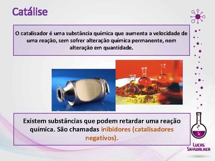 Catálise O catalisador é uma substância química que aumenta a velocidade de uma reação,