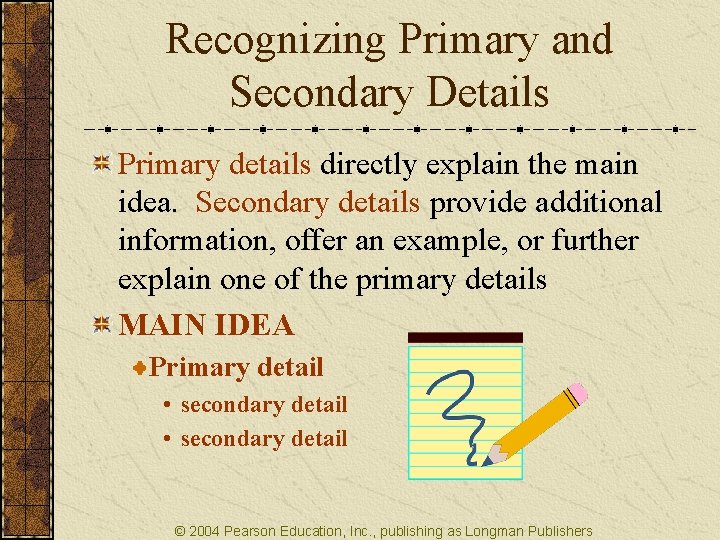 Recognizing Primary and Secondary Details Primary details directly explain the main idea. Secondary details