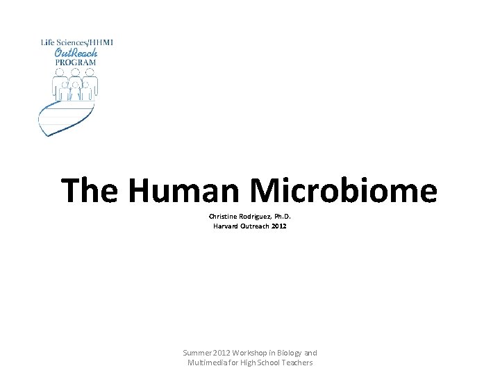 The Human Microbiome Christine Rodriguez, Ph. D. Harvard Outreach 2012 Summer 2012 Workshop in