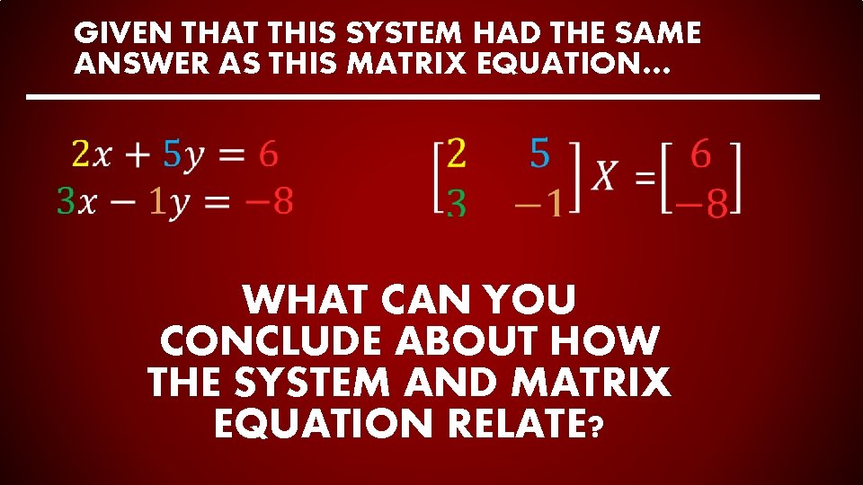 GIVEN THAT THIS SYSTEM HAD THE SAME ANSWER AS THIS MATRIX EQUATION… WHAT CAN