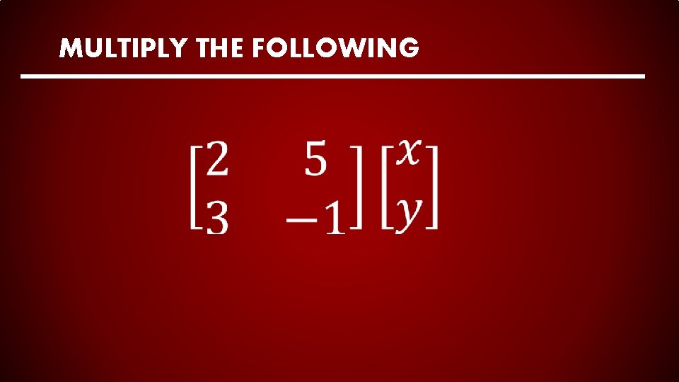 MULTIPLY THE FOLLOWING 