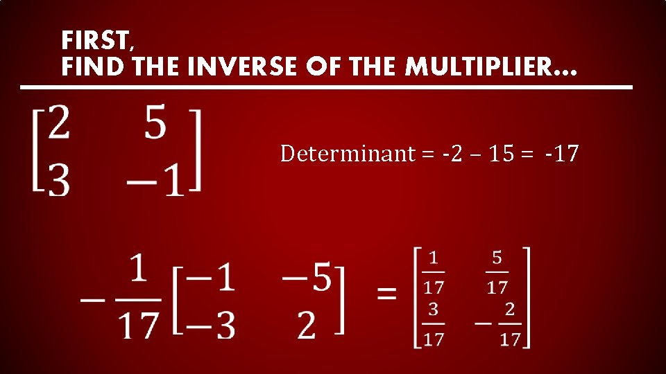 FIRST, FIND THE INVERSE OF THE MULTIPLIER… Determinant = -2 – 15 = -17