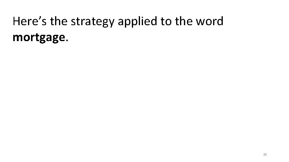 Here’s the strategy applied to the word mortgage. 26 Here’s the strategy applied to the word mortgage. 26