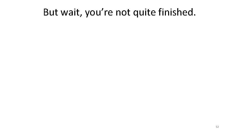 But wait, you’re not quite finished. 52 But wait, you’re not quite finished. 52