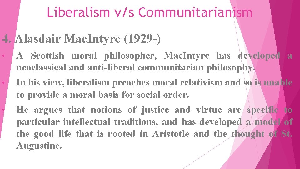 Liberalism v/s Communitarianism 4. Alasdair Mac. Intyre (1929 -) • A Scottish moral philosopher,