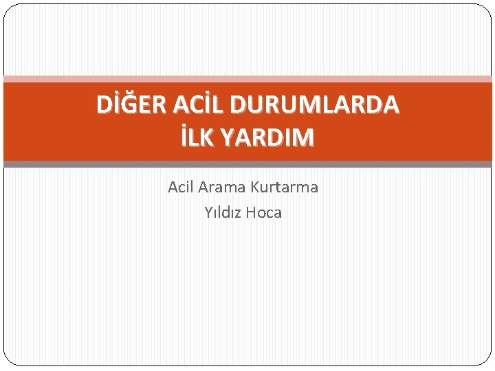 DİĞER ACİL DURUMLARDA İLK YARDIM Acil Arama Kurtarma Yıldız Hoca 