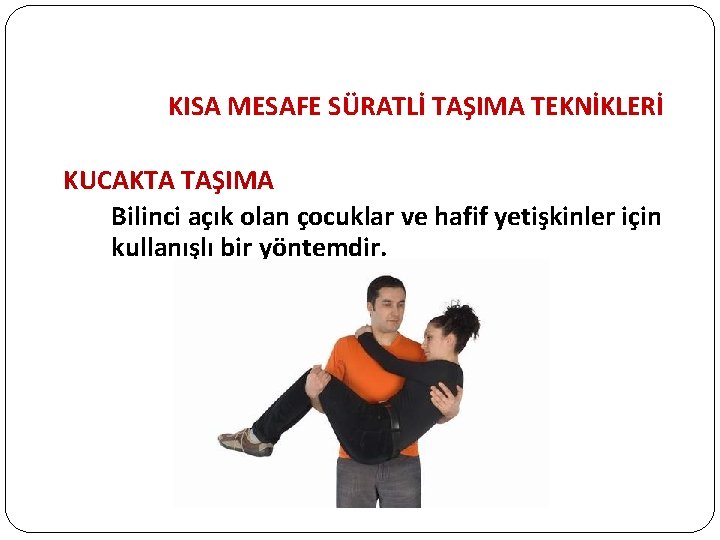 KISA MESAFE SÜRATLİ TAŞIMA TEKNİKLERİ KUCAKTA TAŞIMA Bilinci açık olan çocuklar ve hafif yetişkinler