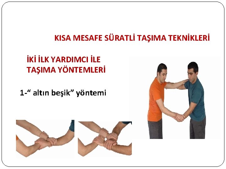 KISA MESAFE SÜRATLİ TAŞIMA TEKNİKLERİ İKİ İLK YARDIMCI İLE TAŞIMA YÖNTEMLERİ 1 -“ altın