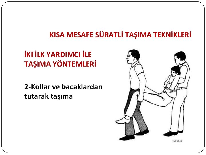 KISA MESAFE SÜRATLİ TAŞIMA TEKNİKLERİ İKİ İLK YARDIMCI İLE TAŞIMA YÖNTEMLERİ 2 -Kollar ve