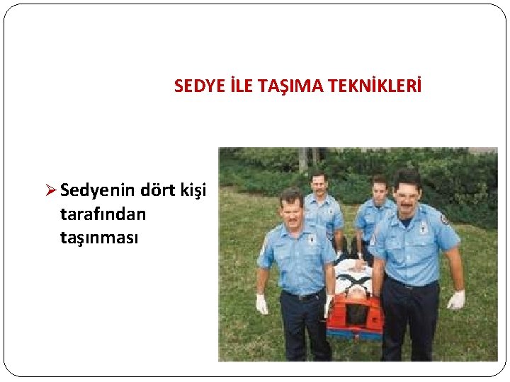 SEDYE İLE TAŞIMA TEKNİKLERİ Ø Sedyenin dört kişi tarafından taşınması 