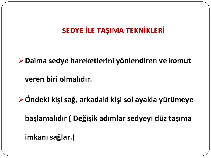 SEDYE İLE TAŞIMA TEKNİKLERİ Ø Daima sedye hareketlerini yönlendiren ve komut veren biri olmalıdır.