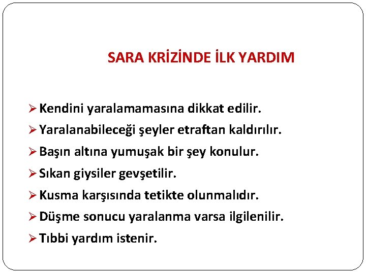 SARA KRİZİNDE İLK YARDIM Ø Kendini yaralamamasına dikkat edilir. Ø Yaralanabileceği şeyler etraftan kaldırılır.