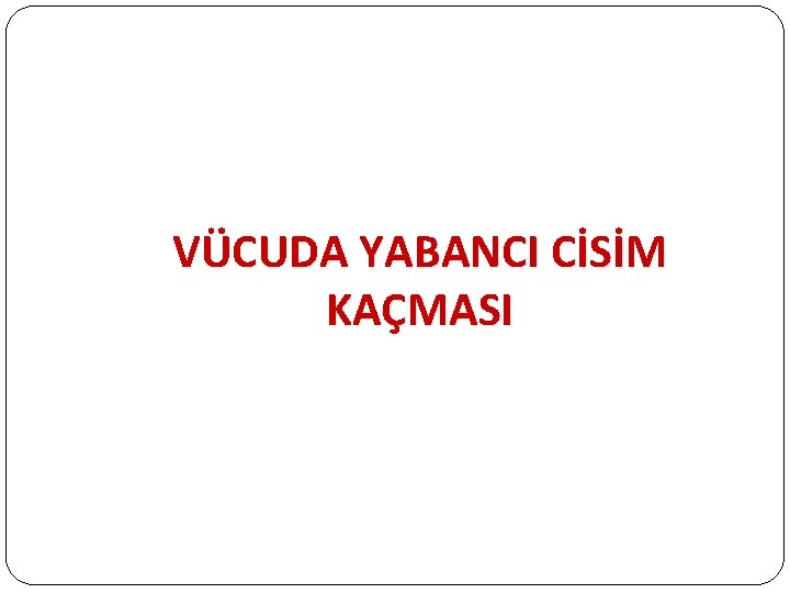 VÜCUDA YABANCI CİSİM KAÇMASI 