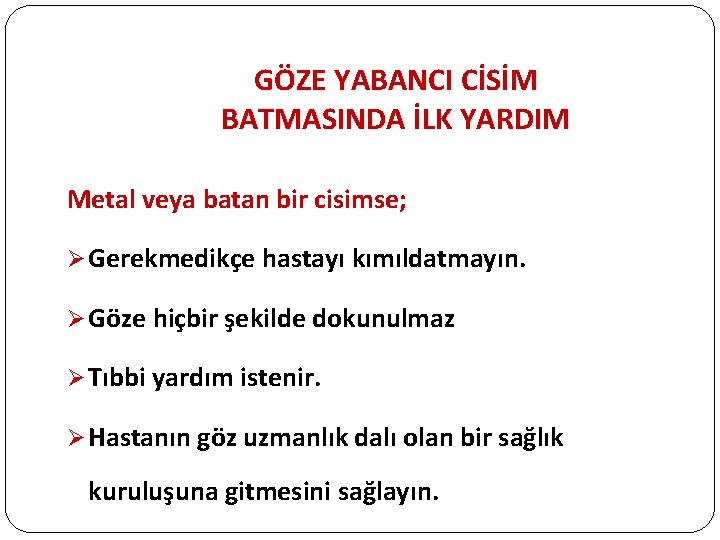 GÖZE YABANCI CİSİM BATMASINDA İLK YARDIM Metal veya batan bir cisimse; Ø Gerekmedikçe hastayı