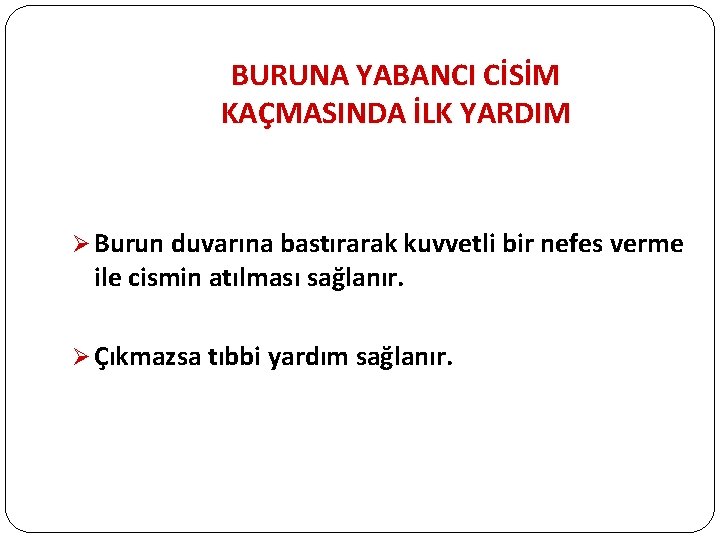 BURUNA YABANCI CİSİM KAÇMASINDA İLK YARDIM Ø Burun duvarına bastırarak kuvvetli bir nefes verme