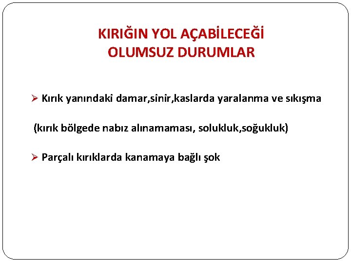 KIRIĞIN YOL AÇABİLECEĞİ OLUMSUZ DURUMLAR Ø Kırık yanındaki damar, sinir, kaslarda yaralanma ve sıkışma