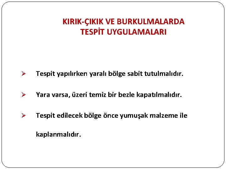 KIRIK-ÇIKIK VE BURKULMALARDA TESPİT UYGULAMALARI Ø Tespit yapılırken yaralı bölge sabit tutulmalıdır. Ø Yara