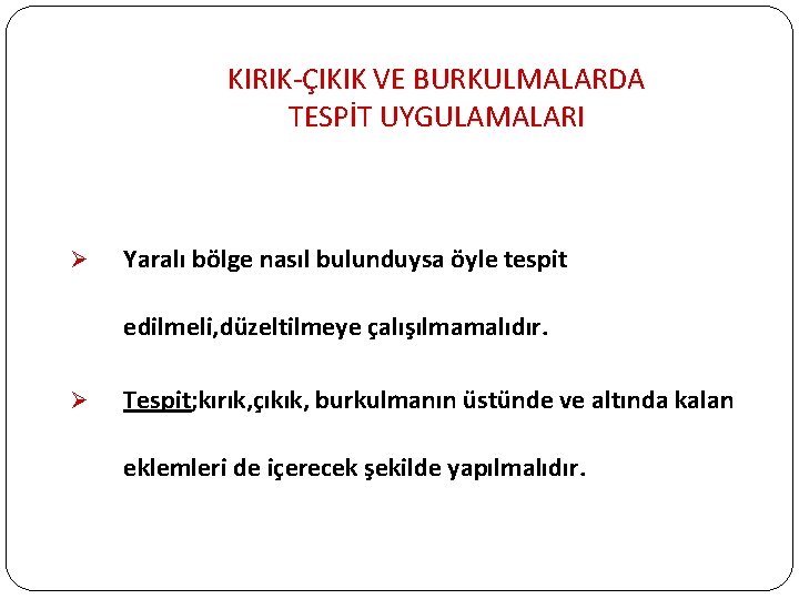 KIRIK-ÇIKIK VE BURKULMALARDA TESPİT UYGULAMALARI Ø Yaralı bölge nasıl bulunduysa öyle tespit edilmeli, düzeltilmeye