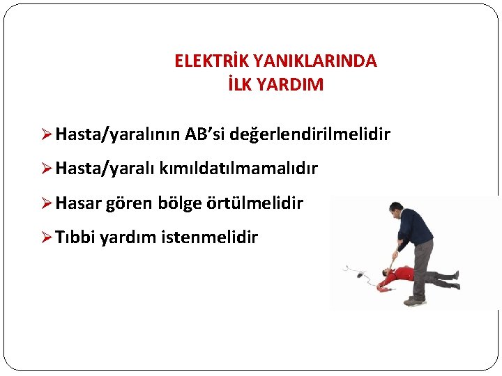 ELEKTRİK YANIKLARINDA İLK YARDIM Ø Hasta/yaralının AB’si değerlendirilmelidir Ø Hasta/yaralı kımıldatılmamalıdır Ø Hasar gören