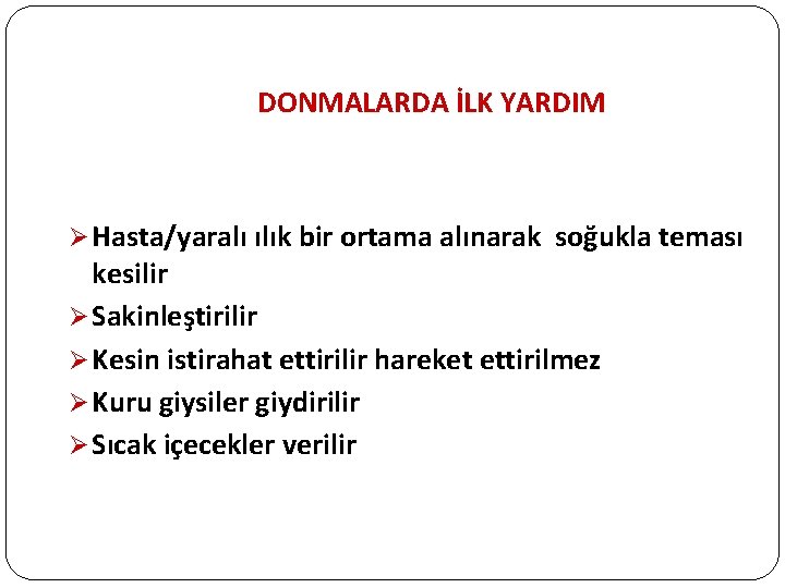 DONMALARDA İLK YARDIM Ø Hasta/yaralı ılık bir ortama alınarak soğukla teması kesilir Ø Sakinleştirilir