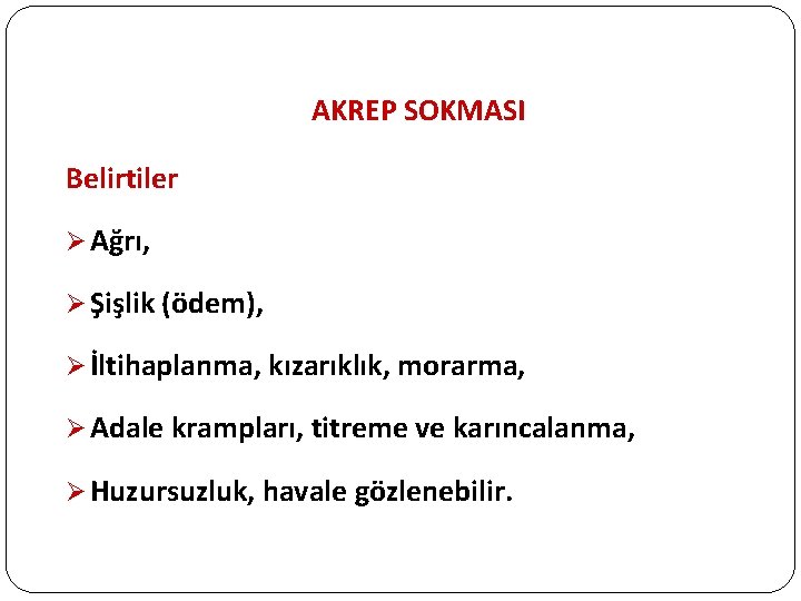 AKREP SOKMASI Belirtiler Ø Ağrı, Ø Şişlik (ödem), Ø İltihaplanma, kızarıklık, morarma, Ø Adale