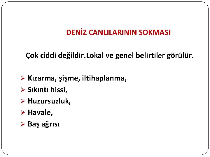 DENİZ CANLILARININ SOKMASI Çok ciddi değildir. Lokal ve genel belirtiler görülür. Ø Kızarma, şişme,