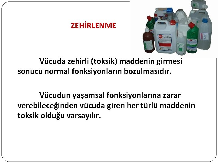 ZEHİRLENME Vücuda zehirli (toksik) maddenin girmesi sonucu normal fonksiyonların bozulmasıdır. Vücudun yaşamsal fonksiyonlarına zarar