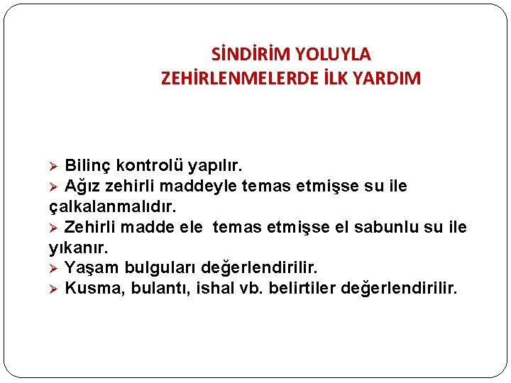 SİNDİRİM YOLUYLA ZEHİRLENMELERDE İLK YARDIM Bilinç kontrolü yapılır. Ø Ağız zehirli maddeyle temas etmişse