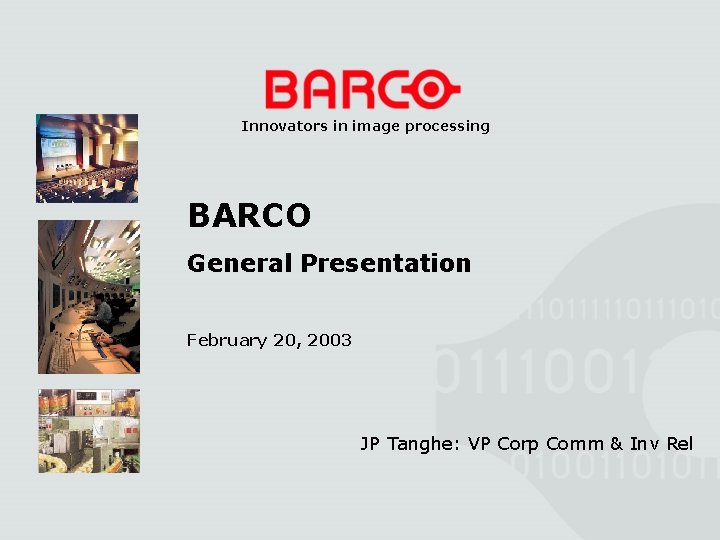 Innovators in image processing BARCO General Presentation February 20, 2003 JP Tanghe: VP Corp