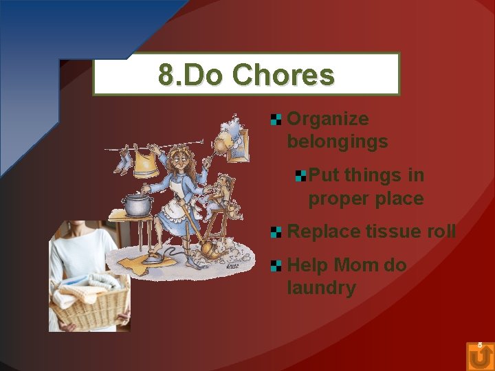 8. Do Chores Organize belongings Put things in proper place Replace tissue roll Help
