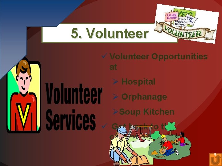 5. Volunteer ü Volunteer Opportunities at Ø Hospital Ø Orphanage ØSoup Kitchen ü Get