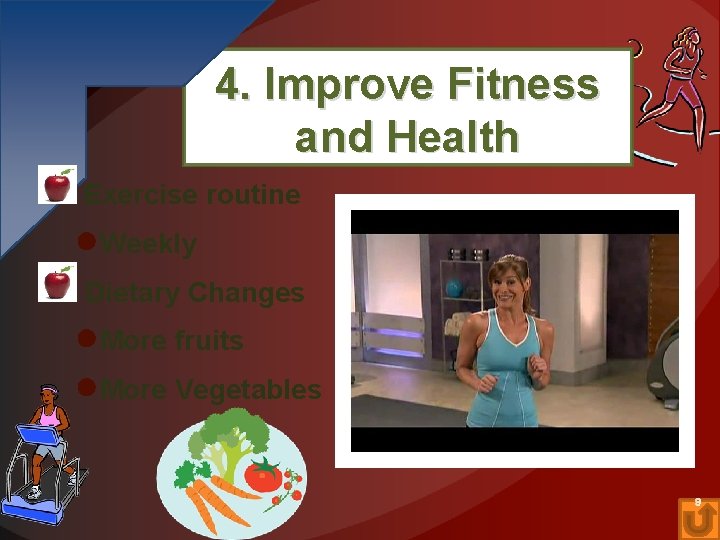4. Improve Fitness and Health Exercise routine ●Weekly Dietary Changes ●More fruits ●More Vegetables