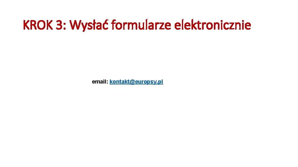 KROK 3: Wysłać formularze elektronicznie email: kontakt@europsy. pl 