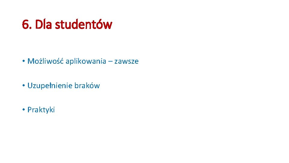 6. Dla studentów • Możliwość aplikowania – zawsze • Uzupełnienie braków • Praktyki 