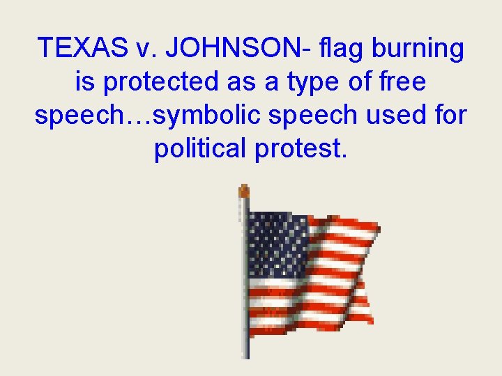 TEXAS v. JOHNSON- flag burning is protected as a type of free speech…symbolic speech