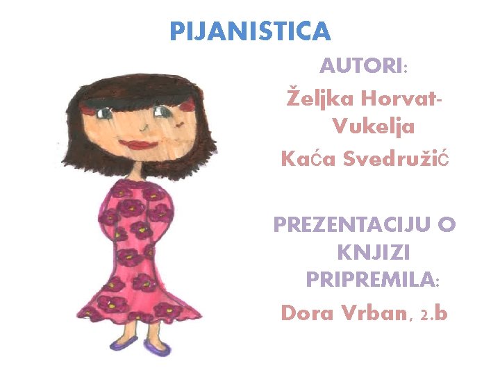 PIJANISTICA AUTORI: Željka Horvat. Vukelja Kaća Svedružić PREZENTACIJU O KNJIZI PRIPREMILA: Dora Vrban, 2. PIJANISTICA AUTORI: Željka Horvat. Vukelja Kaća Svedružić PREZENTACIJU O KNJIZI PRIPREMILA: Dora Vrban, 2.