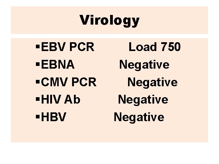 Virology §EBV PCR §EBNA §CMV PCR §HIV Ab §HBV Load 750 Negative 