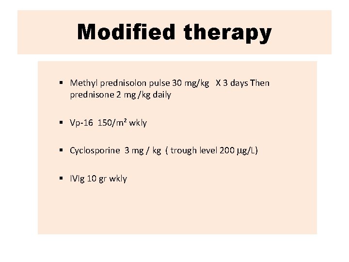 Modified therapy § Methyl prednisolon pulse 30 mg/kg X 3 days Then prednisone 2