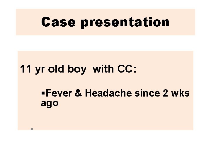 Case presentation 11 yr old boy with CC: §Fever & Headache since 2 wks
