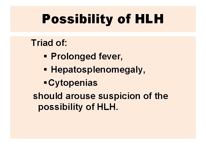 Possibility of HLH Triad of: § Prolonged fever, § Hepatosplenomegaly, § Cytopenias should arouse