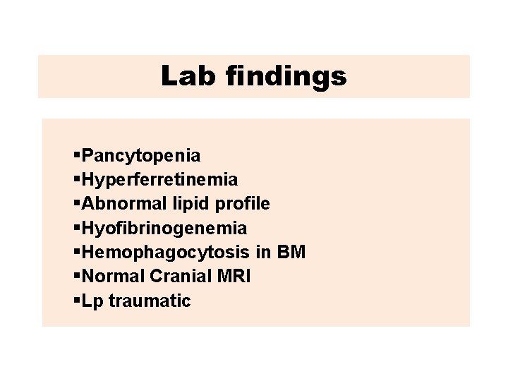 Lab findings §Pancytopenia §Hyperferretinemia §Abnormal lipid profile §Hyofibrinogenemia §Hemophagocytosis in BM §Normal Cranial MRI