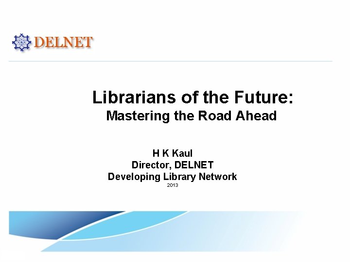 Librarians of the Future: Mastering the Road Ahead H K Kaul Director, DELNET Developing