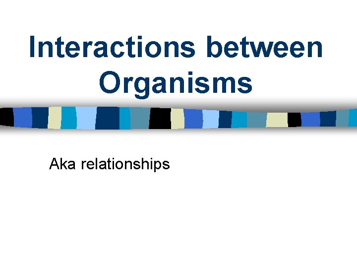 Interactions between Organisms Aka relationships 